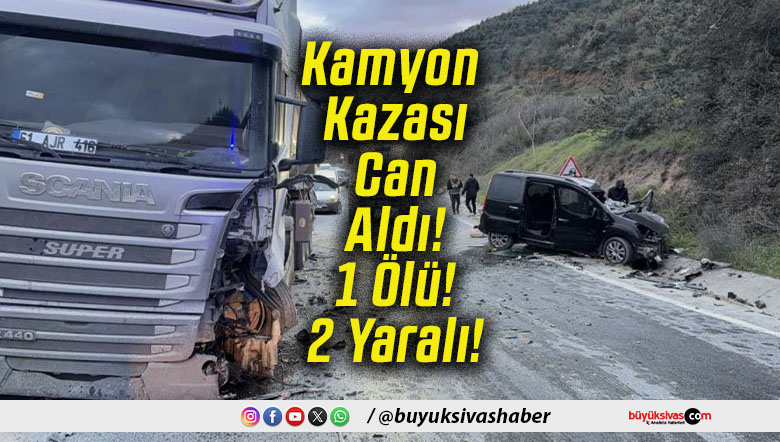Kamyon Kazası Can Aldı! 1 Ölü! 2 Yaralı!
