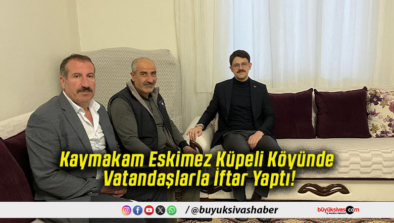 Kaymakam Eskimez Küpeli Köyünde Vatandaşlarla İftar Yaptı!