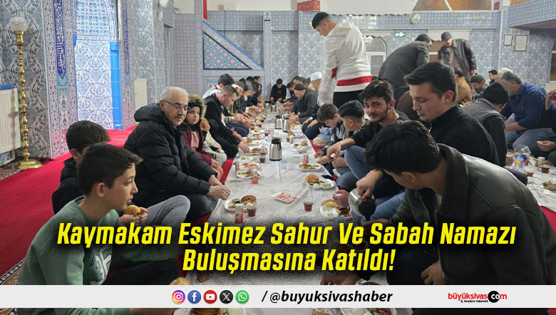 Kaymakam Eskimez Sahur Ve Sabah Namazı Buluşmasına Katıldı!