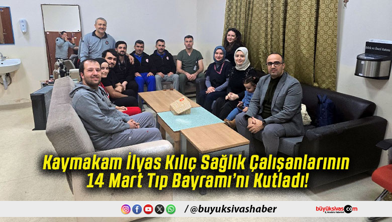 Kaymakam İlyas Kılıç Sağlık Çalışanlarının 14 Mart Tıp Bayramı’nı Kutladı!