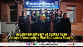 Kaymakam Kahveci Ve Başkan Ayan Emniyet Personeliyle İftar Sofrasında Buluştu!