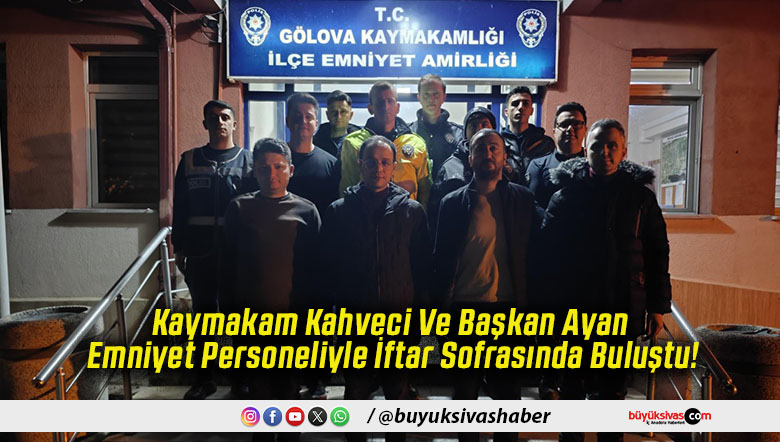 Kaymakam Kahveci Ve Başkan Ayan Emniyet Personeliyle İftar Sofrasında Buluştu!