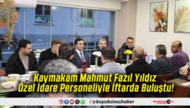 Kaymakam Mahmut Fazıl Yıldız Özel İdare Personeliyle İftarda Buluştu!