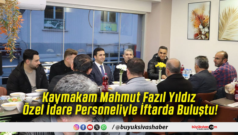 Kaymakam Mahmut Fazıl Yıldız Özel İdare Personeliyle İftarda Buluştu!