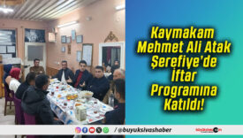 Kaymakam Mehmet Ali Atak Şerefiye’de İftar Programına Katıldı!