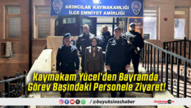 Kaymakam Yücel’den Bayramda Görev Başındaki Personele Ziyaret!