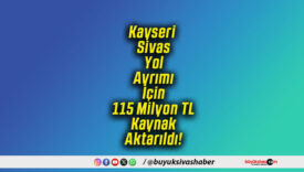 Kayseri Sivas Yol Ayrımı İçin 115 Milyon TL Kaynak Aktarıldı!
