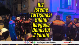 Kız İsteme Tartışması Silahlı Kavgaya Dönüştü! 2 Yaralı!