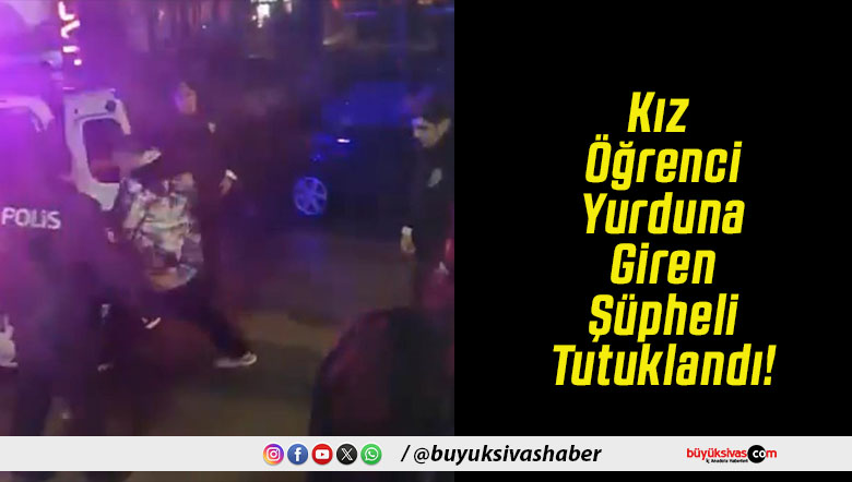 Kız Öğrenci Yurduna Giren Şüpheli Tutuklandı!