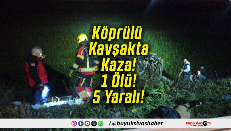 Köprülü Kavşakta Kaza! 1 Ölü! 5 Yaralı!
