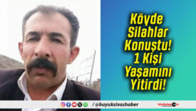 Köyde Silahlar Konuştu! 1 Kişi Yaşamını Yitirdi!