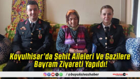 Koyulhisar’da Şehit Aileleri Ve Gazilere Bayram Ziyareti Yapıldı!