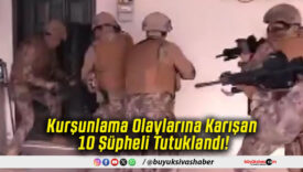 Kurşunlama Olaylarına Karışan 10 Şüpheli Tutuklandı!