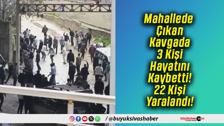 Mahallede Çıkan Kavgada 3 Kişi Hayatını Kaybetti! 22 Kişi Yaralandı!
