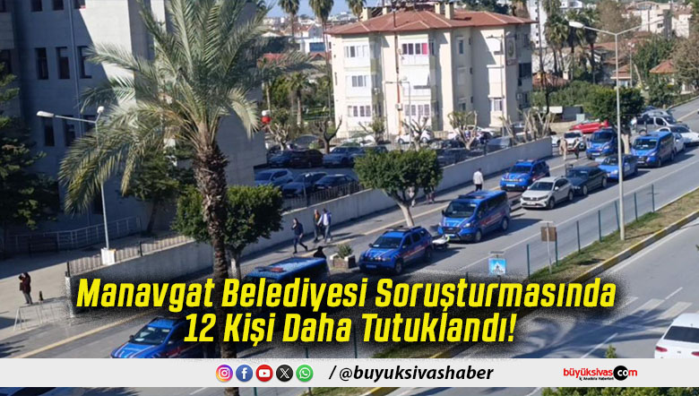 Manavgat Belediyesi Soruşturmasında 12 Kişi Daha Tutuklandı!