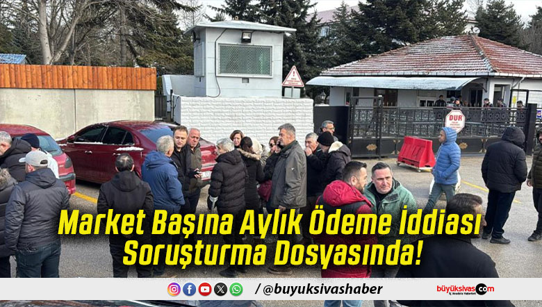Market Başına Aylık Ödeme İddiası Soruşturma Dosyasında!