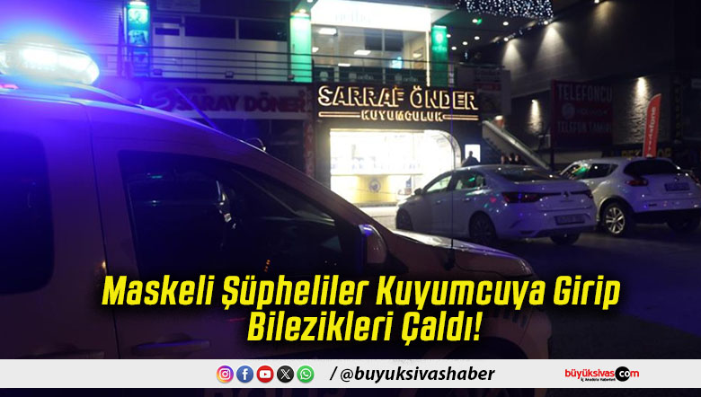 Maskeli Şüpheliler Kuyumcuya Girip Bilezikleri Çaldı!
