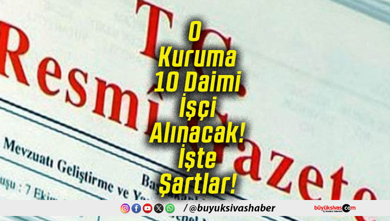 O Kuruma 10 Daimi İşçi Alınacak! İşte Şartlar!