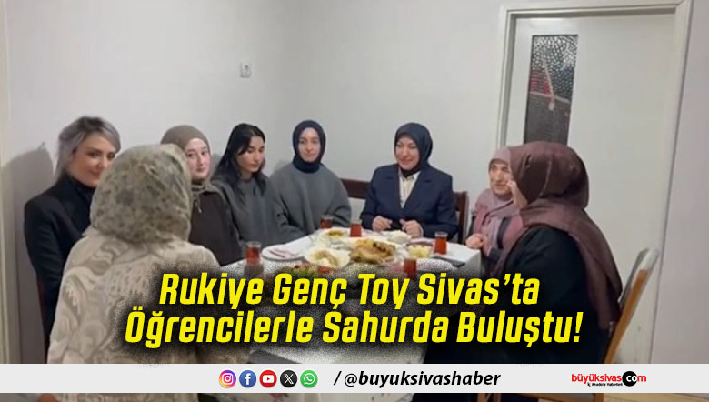 Rukiye Genç Toy Sivas’ta Öğrencilerle Sahurda Buluştu!