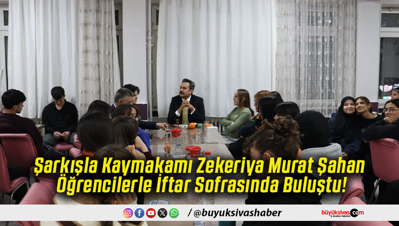 Şarkışla Kaymakamı Zekeriya Murat Şahan Öğrencilerle İftar Sofrasında Buluştu!