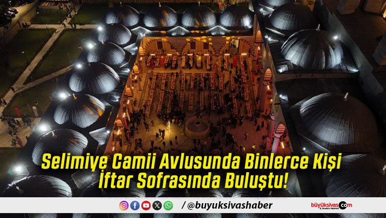 Selimiye Camii Avlusunda Binlerce Kişi İftar Sofrasında Buluştu!