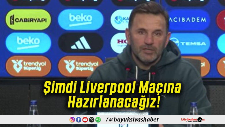 Şimdi Liverpool Maçına Hazırlanacağız!