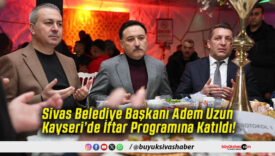 Sivas Belediye Başkanı Adem Uzun Kayseri’de İftar Programına Katıldı!