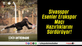 Sivasspor Esenler Erokspor Maçı Hazırlıklarını Sürdürüyor!