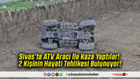 Sivas’ta ATV Aracı İle Kaza Yaptılar! 2 Kişinin Hayati Tehlikesi Bulunuyor!