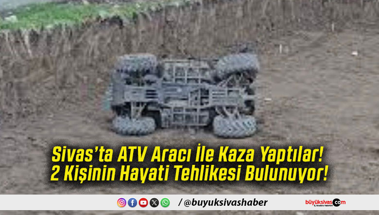 Sivas’ta ATV Aracı İle Kaza Yaptılar! 2 Kişinin Hayati Tehlikesi Bulunuyor!