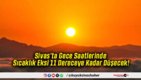 Sivas’ta Gece Saatlerinde Sıcaklık Eksi 11 Dereceye Kadar Düşecek!