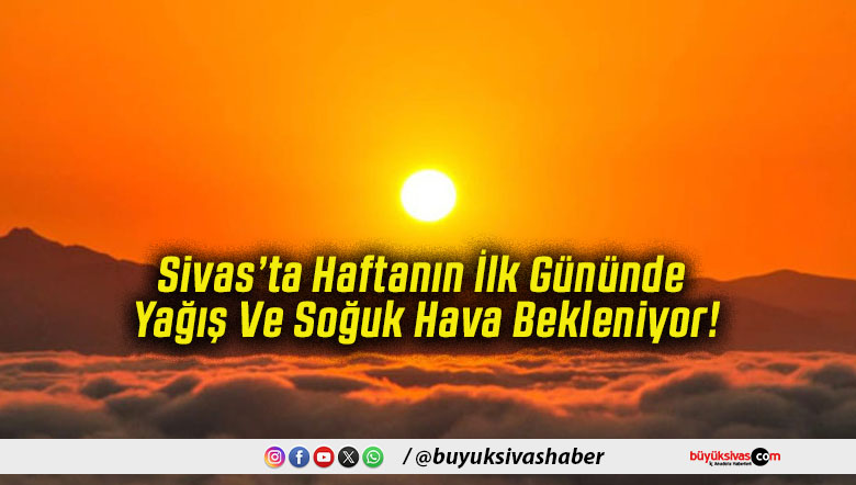 Sivas’ta Haftanın İlk Gününde Yağış Ve Soğuk Hava Bekleniyor!