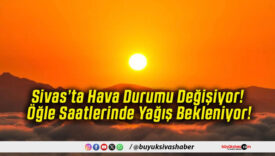 Sivas’ta Hava Durumu Değişiyor! Öğle Saatlerinde Yağış Bekleniyor!