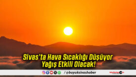Sivas’ta Hava Sıcaklığı Düşüyor Yağış Etkili Olacak!