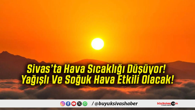 Sivas’ta Hava Sıcaklığı Düşüyor! Yağışlı Ve Soğuk Hava Etkili Olacak!