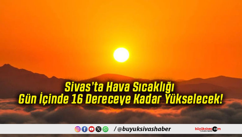 Sivas’ta Hava Sıcaklığı Gün İçinde 16 Dereceye Kadar Yükselecek!