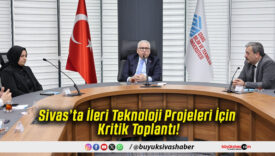 Sivas’ta İleri Teknoloji Projeleri İçin Kritik Toplantı!