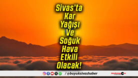 Sivas’ta Kar Yağışı Ve Soğuk Hava Etkili Olacak!