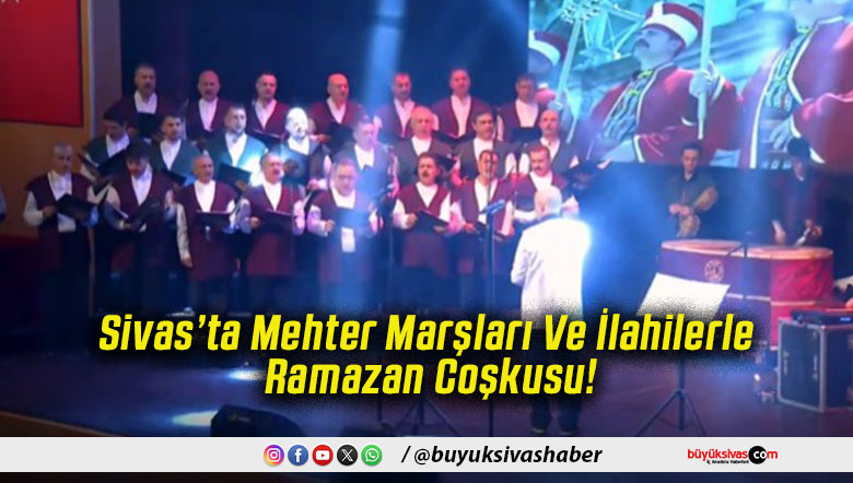 Sivas’ta Mehter Marşları Ve İlahilerle Ramazan Coşkusu!
