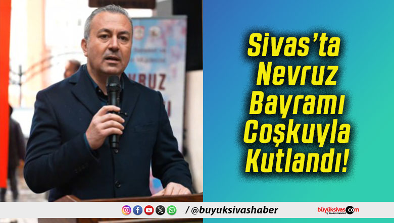 Sivas’ta Nevruz Bayramı Coşkuyla Kutlandı!