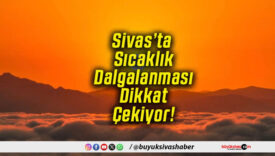 Sivas’ta Sıcaklık Dalgalanması Dikkat Çekiyor!