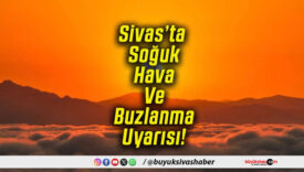 Sivas’ta Soğuk Hava Ve Buzlanma Uyarısı!