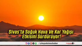 Sivas’ta Soğuk Hava Ve Kar Yağışı Etkisini Sürdürüyor!