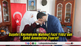 Suşehri Kaymakamı Mahmut Fazıl Yıldız’dan Şehit Annelerine Ziyaret!