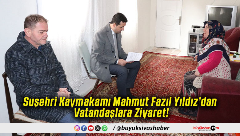 Suşehri Kaymakamı Mahmut Fazıl Yıldız’dan Vatandaşlara Ziyaret!