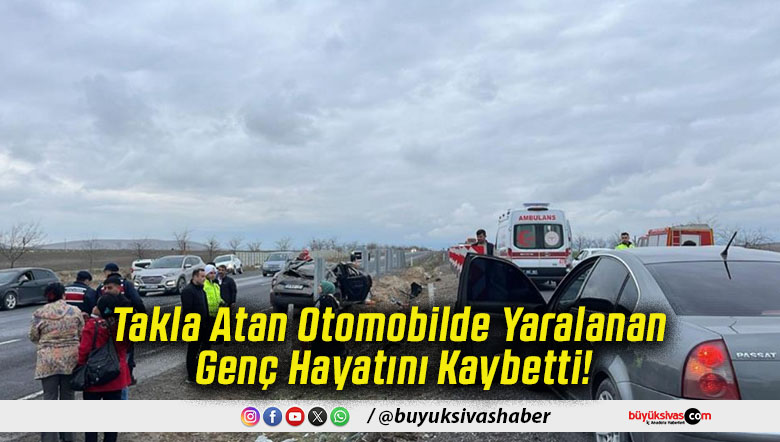 Takla Atan Otomobilde Yaralanan Genç Hayatını Kaybetti!