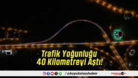 Trafik Yoğunluğu 40 Kilometreyi Aştı!