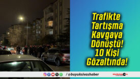 Trafikte Tartışma Kavgaya Dönüştü! 10 Kişi Gözaltında!