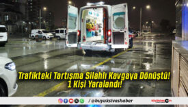Trafikteki Tartışma Silahlı Kavgaya Dönüştü! 1 Kişi Yaralandı!