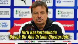 Türk Basketbolunda Büyük Bir Aile Ortamı Oluşturduk!